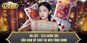 Ba Cây - Tựa Game Bài Dân Gian Dễ Chơi Tại Nền Tảng GO88