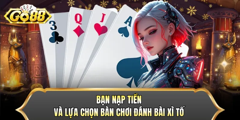 Bạn nạp tiền và lựa chọn bàn chơi đánh bài xì tố