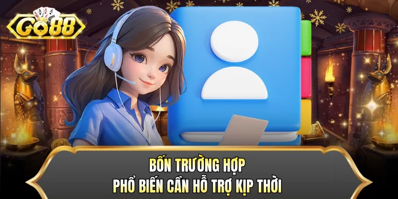 Bốn trường hợp phổ biến cần hỗ trợ kịp thời