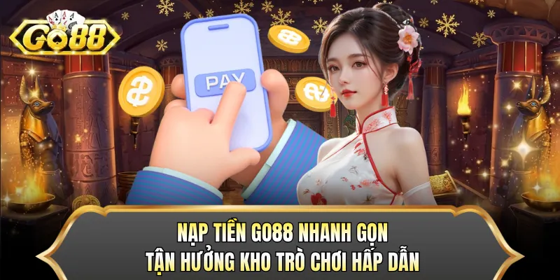Nạp Tiền GO88 Nhanh Gọn, Tận Hưởng Kho Trò Chơi Hấp Dẫn