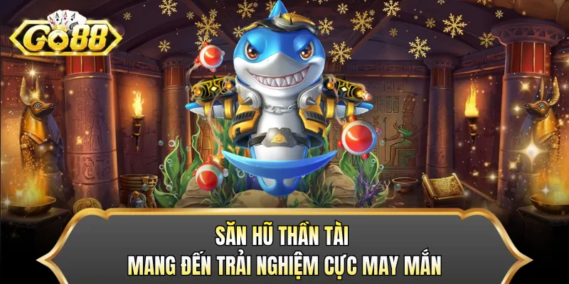 Săn Hũ Thần Tài mang đến trải nghiệm cực may mắn